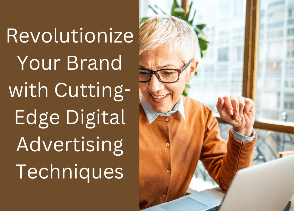 Revolutionize Your Brand with Cutting-Edge Digital Advertising Techniques