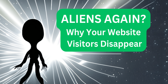 ALIENS AGAIN? Why Your Website Visitors Disappear