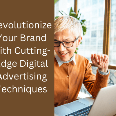 Revolutionize Your Brand with Cutting-Edge Digital Advertising Techniques